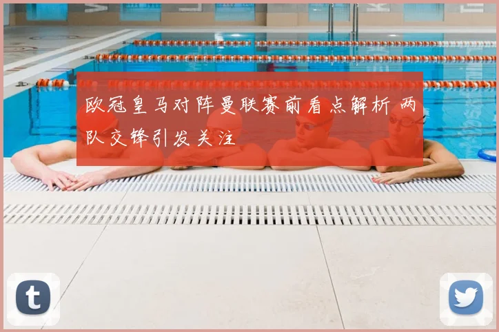 欧冠皇马对阵曼联赛前看点解析 两队交锋引发关注