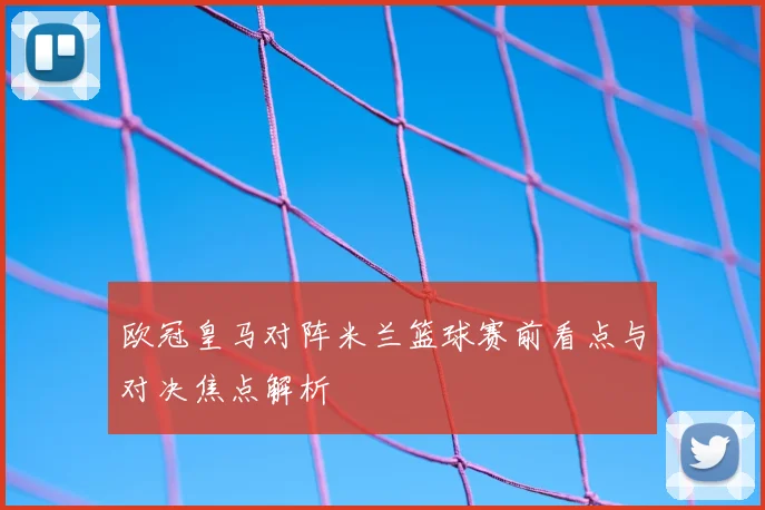 欧冠皇马对阵米兰篮球赛前看点与对决焦点解析