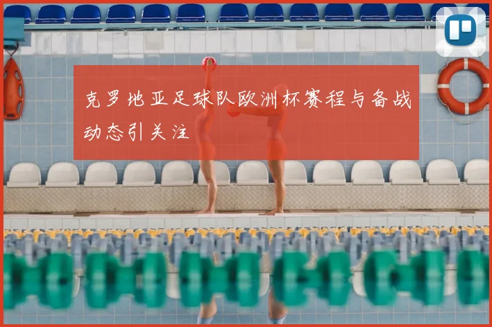 克罗地亚足球队欧洲杯赛程与备战动态引关注