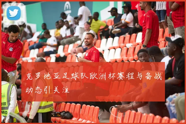 克罗地亚足球队欧洲杯赛程与备战动态引关注
