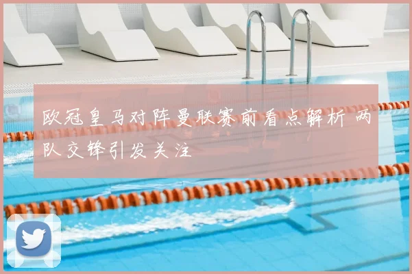 欧冠皇马对阵曼联赛前看点解析 两队交锋引发关注