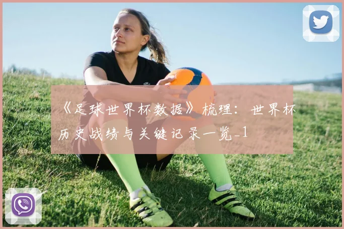 《足球世界杯数据》梳理:世界杯历史战绩与关键记录一览_1
