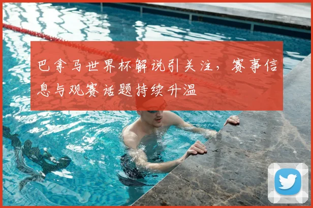 巴拿马世界杯解说引关注,赛事信息与观赛话题持续升温