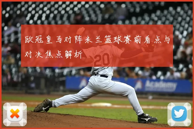 欧冠皇马对阵米兰篮球赛前看点与对决焦点解析