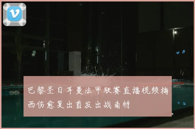巴黎圣日耳曼法甲联赛直播视频梅西伤愈复出首发出战南特