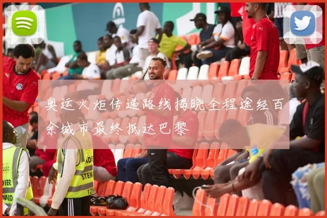 奥运火炬传递路线揭晓全程途经百余城市最终抵达巴黎