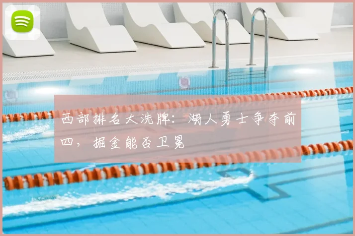 西部排名大洗牌:湖人勇士争夺前四,掘金能否卫冕