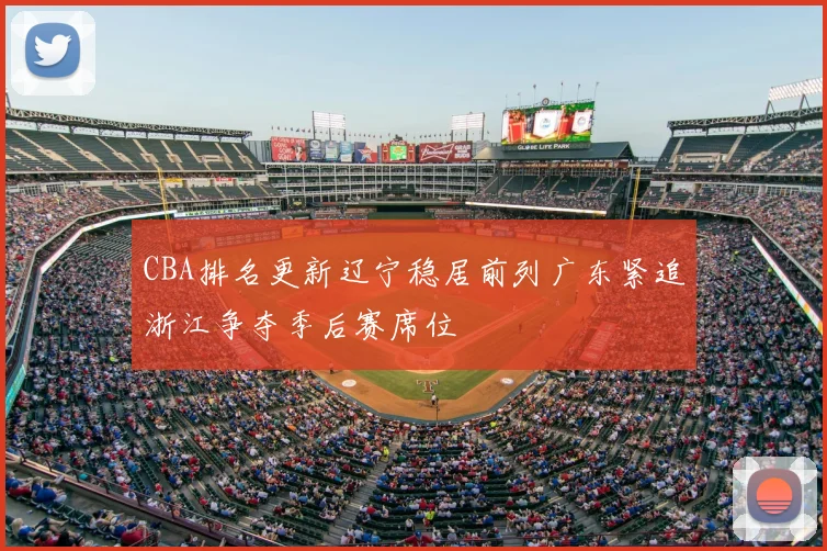 CBA排名更新辽宁稳居前列广东紧追浙江争夺季后赛席位