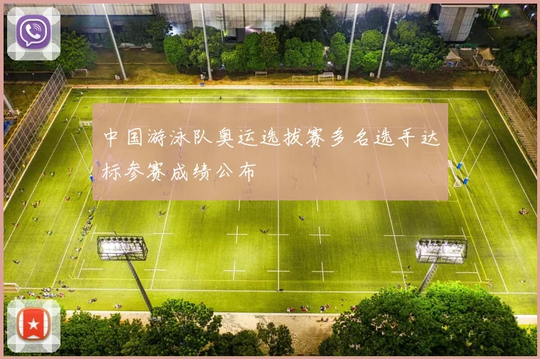 中国游泳队奥运选拔赛多名选手达标参赛成绩公布