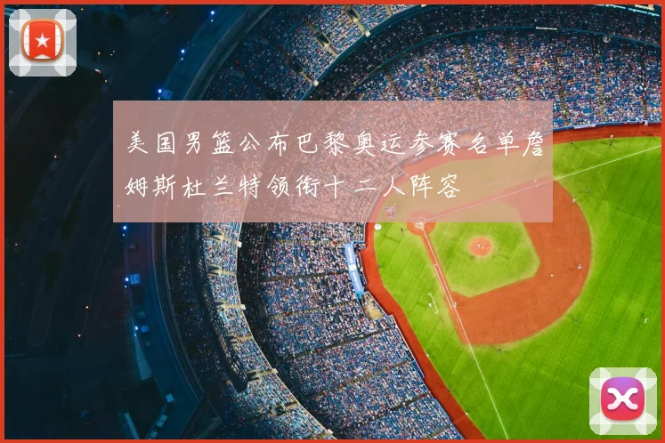 美国男篮公布巴黎奥运参赛名单詹姆斯杜兰特领衔十二人阵容