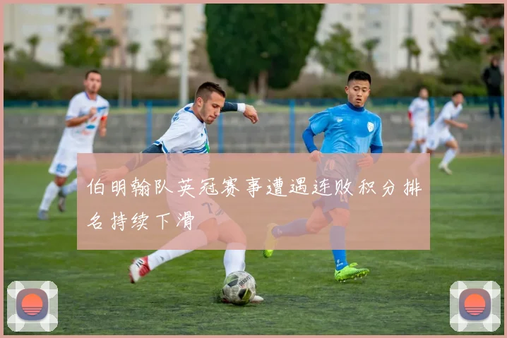 伯明翰队英冠赛事遭遇连败积分排名持续下滑