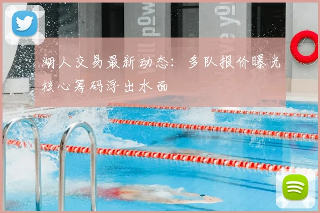 湖人交易最新动态：多队报价曝光核心筹码浮出水面