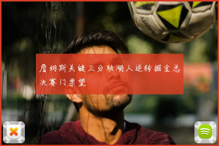 詹姆斯关键三分助湖人逆转掘金总决赛门票望