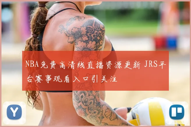 NBA免费高清线直播资源更新 JRS平台赛事观看入口引关注