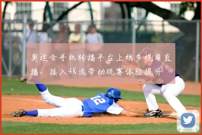 奥运会手机转播平台上线多视角直播，接入4K流带动观赛体验提升