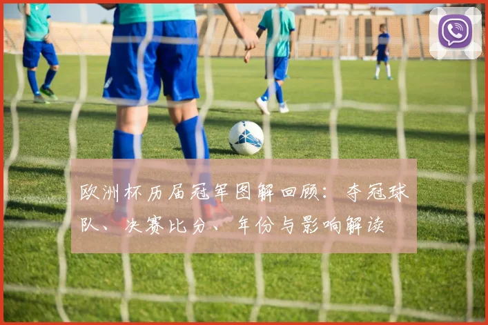 欧洲杯历届冠军图解回顾：夺冠球队、决赛比分、年份与影响解读