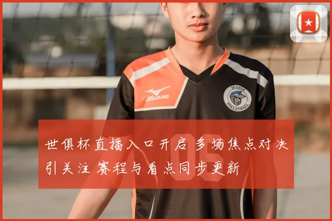 世俱杯直播入口开启 多场焦点对决引关注 赛程与看点同步更新