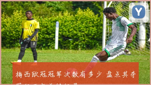 梅西欧冠冠军次数有多少 盘点其夺冠经历与关键纪录