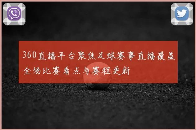 360直播平台聚焦足球赛事直播覆盖全场比赛看点与赛程更新
