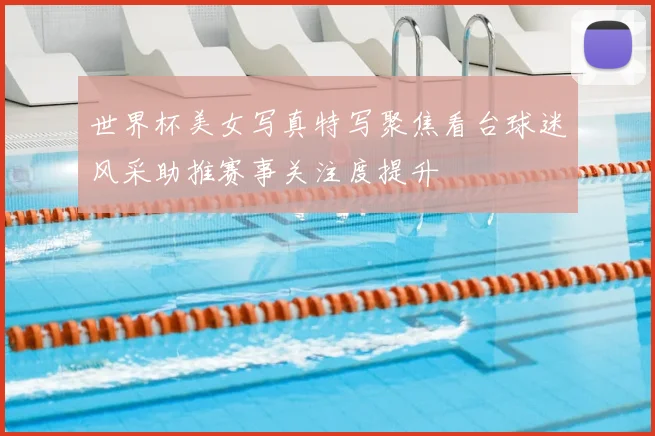 世界杯美女写真特写聚焦看台球迷风采助推赛事关注度提升