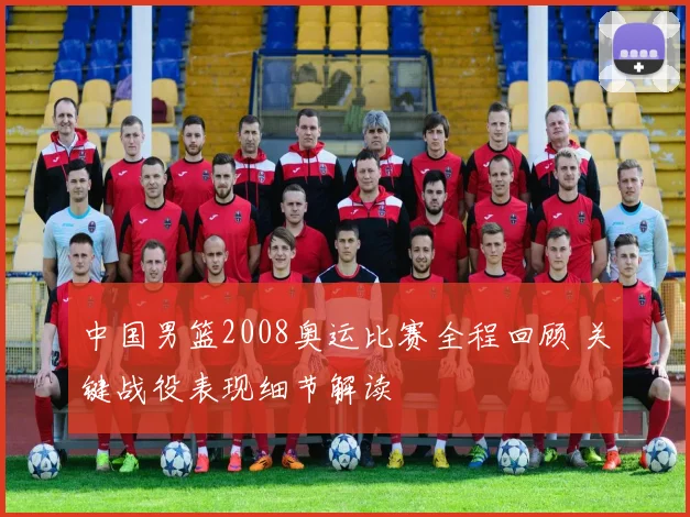 中国男篮2008奥运比赛全程回顾 关键战役表现细节解读