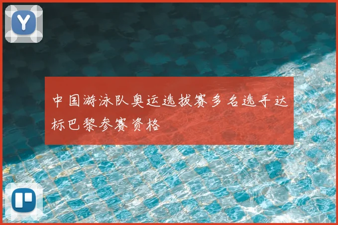 中国游泳队奥运选拔赛多名选手达标巴黎参赛资格