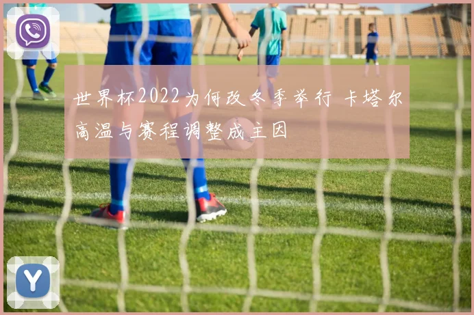 世界杯2022为何改冬季举行 卡塔尔高温与赛程调整成主因