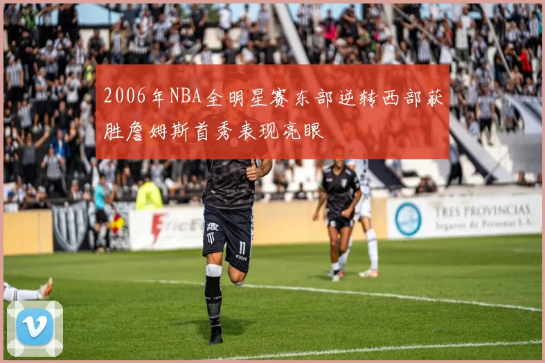 2006年NBA全明星赛东部逆转西部获胜詹姆斯首秀表现亮眼