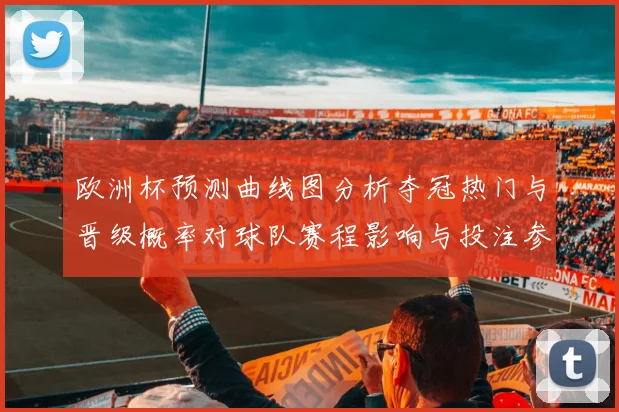 欧洲杯预测曲线图分析夺冠热门与晋级概率对球队赛程影响与投注参考