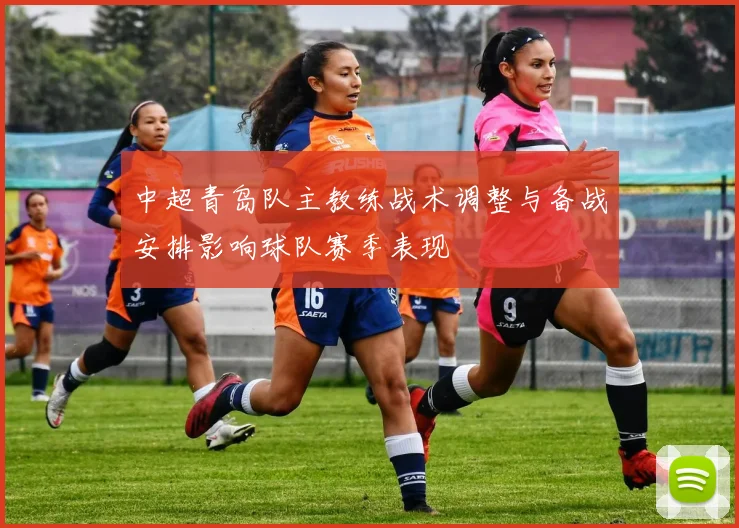 中超青岛队主教练战术调整与备战安排影响球队赛季表现