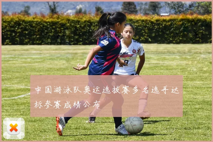 中国游泳队奥运选拔赛多名选手达标参赛成绩公布